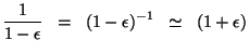 $\displaystyle \frac{{1}}{1-\epsilon}\;\;=\;\;(1-\epsilon)^{-1}\;\;\simeq\;\;(1+\epsilon)$